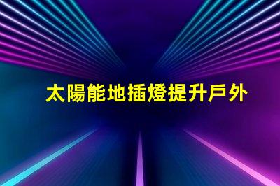 太陽能地插燈提升戶外安全與美感的完美選擇