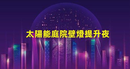 太陽能庭院壁燈提升夜間安全的完美照明解決方案