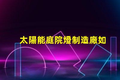 太陽能庭院燈制造廠如何選擇高效能的庭院燈供應商
