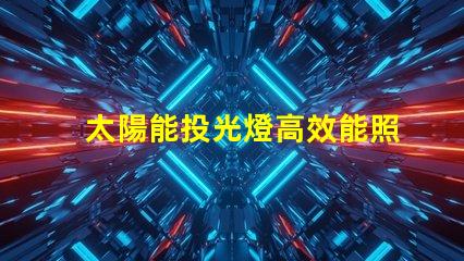 太陽能投光燈高效能照明解決方案的秘密