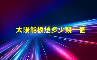 太陽能板燈多少錢一個了解太陽能板燈的真實成本與價值
