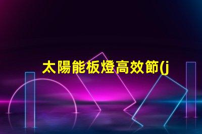 太陽能板燈高效節(jié)能的照明解決方案