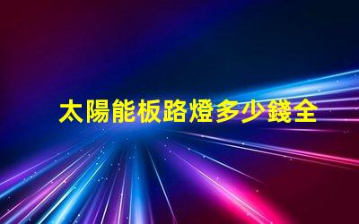 太陽能板路燈多少錢全面分析太陽能路燈的投資回報