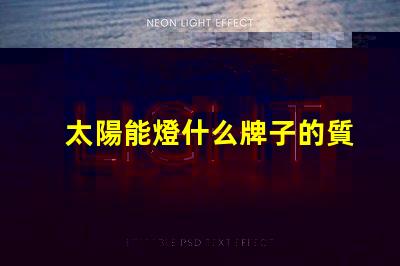 太陽能燈什么牌子的質(zhì)量好探尋最佳太陽能燈品牌的秘密