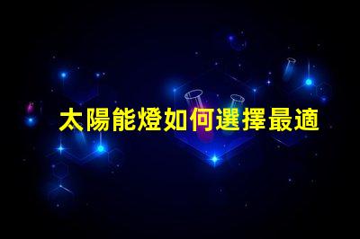 太陽能燈如何選擇最適合您需求的太陽能燈