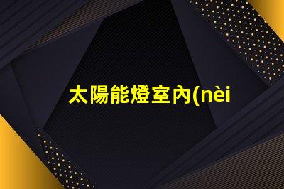 太陽能燈室內(nèi)專用室內(nèi)照明新選擇,能否替代傳統(tǒng)燈具