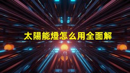 太陽能燈怎么用全面解析太陽能燈的使用技巧