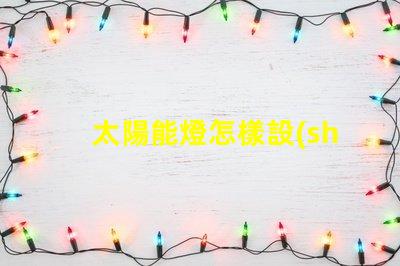 太陽能燈怎樣設(shè)置晚上自動(dòng)亮輕松掌握太陽能燈智能設(shè)置技巧