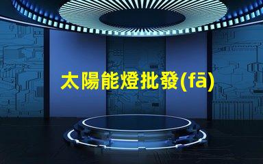 太陽能燈批發(fā)廠家直銷揭示低成本采購的秘密