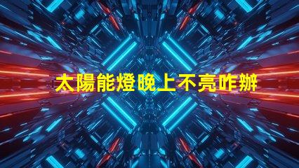 太陽能燈晚上不亮咋辦解決太陽能燈夜間不亮問題的有效方法