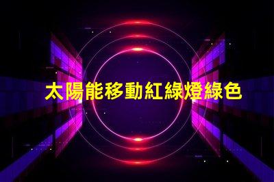太陽能移動紅綠燈綠色交通解決方案的潛力有多大