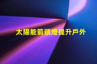 太陽能箭頭燈提升戶外安全性的新選擇嗎