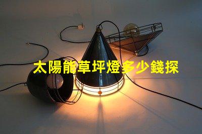 太陽能草坪燈多少錢探尋草坪照明的經(jīng)濟性