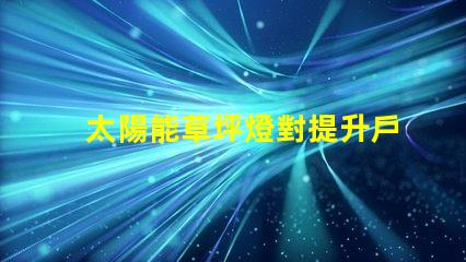 太陽能草坪燈對提升戶外環(huán)境的照明解決方案