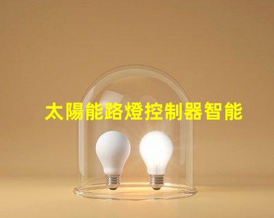 太陽能路燈控制器智能節(jié)能科技如何提升行業(yè)效率