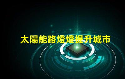 太陽能路燈燈提升城市夜間安全與環(huán)保的新選擇嗎