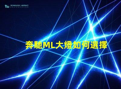 奔馳ML大燈如何選擇最適合的升級方案