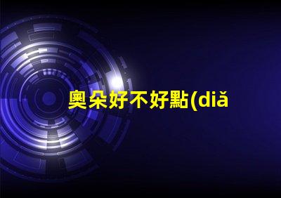 奧朵好不好點(diǎn)評(píng)奧朵LED燈具性能與用戶體驗(yàn)的深度分析