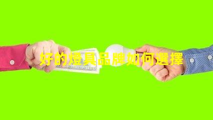好的燈具品牌如何選擇值得信賴的燈具品牌