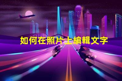 如何在照片上編輯文字輕松掌握照片文字編輯技巧
