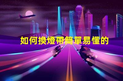 如何換燈帶簡單易懂的燈帶更換指南