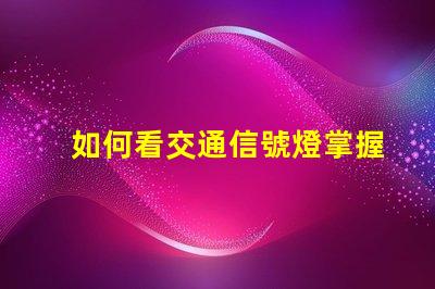 如何看交通信號燈掌握交通規(guī)則的關(guān)鍵技巧
