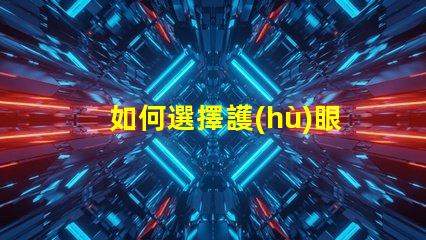 如何選擇護(hù)眼臺燈護(hù)眼臺燈選購指南與實用技巧