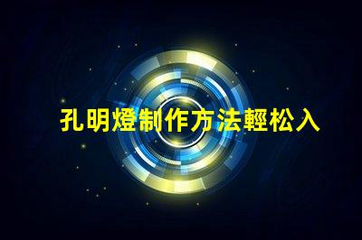孔明燈制作方法輕松入門的孔明燈DIY技巧