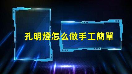 孔明燈怎么做手工簡單易學的DIY制作指南