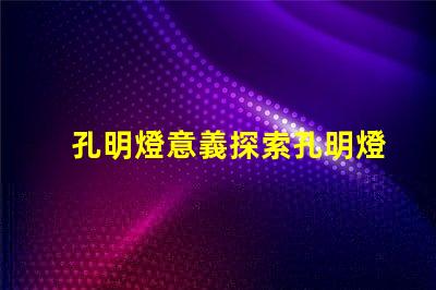 孔明燈意義探索孔明燈背后的文化與象征