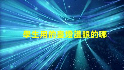 學生用的臺燈護眼的哪種比較好選擇最優(yōu)護眼臺燈指南