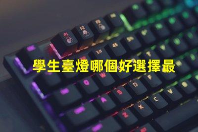 學生臺燈哪個好選擇最佳學習伴侶的實用指南
