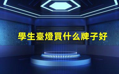 學生臺燈買什么牌子好優(yōu)質(zhì)學生臺燈品牌推薦