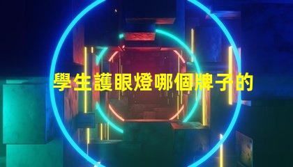學生護眼燈哪個牌子的好最受歡迎的護眼燈品牌推薦