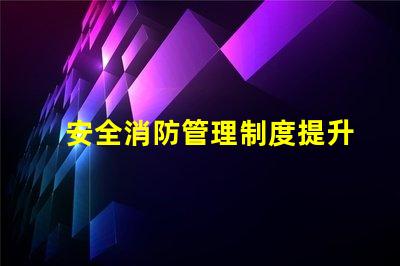 安全消防管理制度提升企業(yè)安全保障的關鍵措施