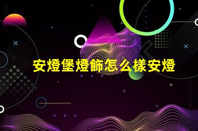 安燈堡燈飾怎么樣安燈堡燈飾性能與市場反饋分析