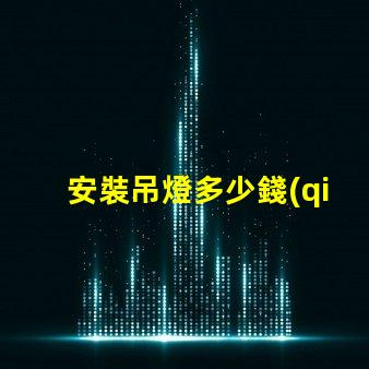 安裝吊燈多少錢(qián)揭秘吊燈安裝費(fèi)用的背后真相