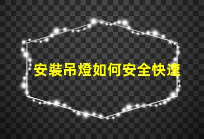 安裝吊燈如何安全快速完成吊燈安裝