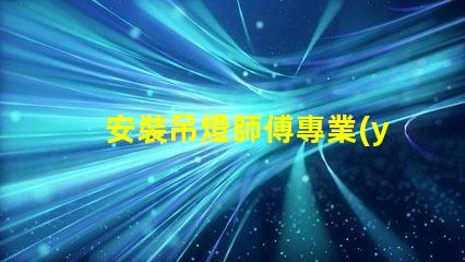 安裝吊燈師傅專業(yè)吊燈安裝服務(wù)的選擇指南