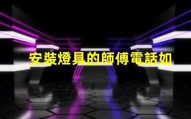 安裝燈具的師傅電話如何找到可靠的燈具安裝師傅聯(lián)系方式
