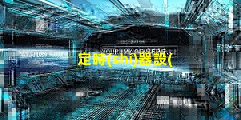 定時(shí)器設(shè)置時(shí)間步驟輕松掌握定時(shí)器設(shè)置技巧
