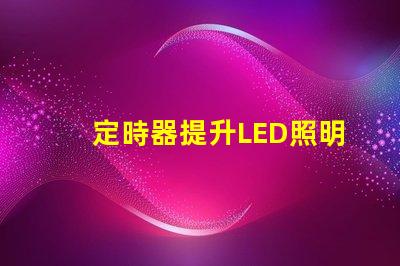 定時器提升LED照明控制效率的關(guān)鍵工具