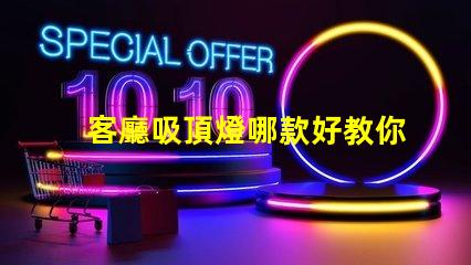 客廳吸頂燈哪款好教你選購適合家居的吸頂燈