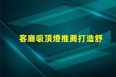 客廳吸頂燈推薦打造舒適氛圍的燈具選擇