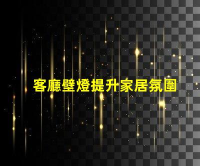 客廳壁燈提升家居氛圍的理想選擇嗎