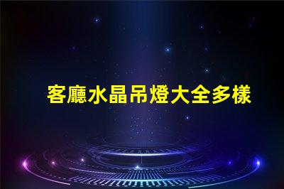 客廳水晶吊燈大全多樣選擇與風(fēng)格指南