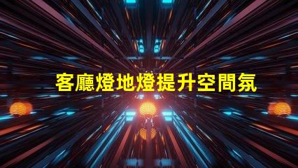 客廳燈地燈提升空間氛圍的完美選擇