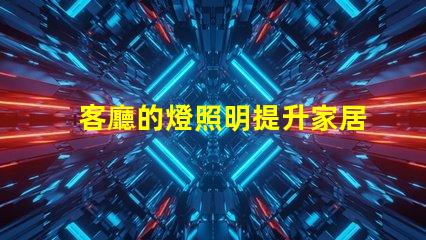 客廳的燈照明提升家居氛圍的秘密是什么