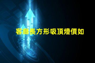 客廳長方形吸頂燈價如何選擇合適的吸頂燈預(yù)算