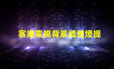 客廳電視背景墻壁燈提升家居氛圍的智能照明方案